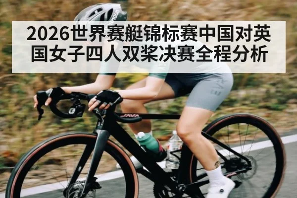 2026世界赛艇锦标赛中国对英国女子四人双桨决赛全程分析